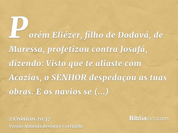 Porém Eliézer, filho de Dodavá, de Maressa, profetizou contra Josafá, dizendo: Visto que te aliaste com Acazias, o SENHOR despedaçou as tuas obras. E os navios 
