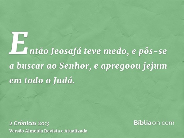 Então Jeosafá teve medo, e pôs-se a buscar ao Senhor, e apregoou jejum em todo o Judá.