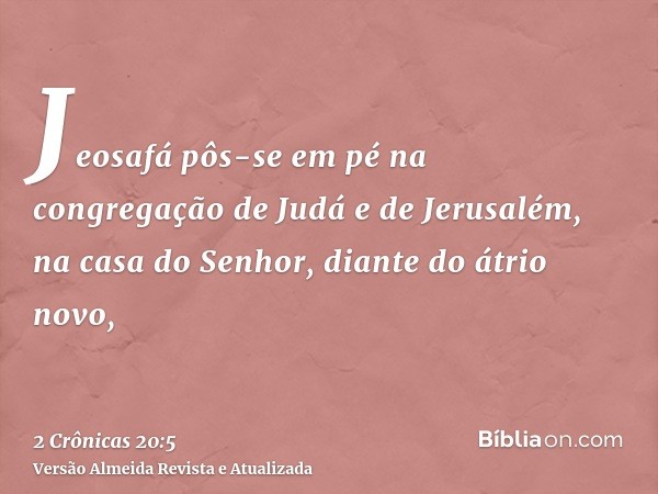 Jeosafá pôs-se em pé na congregação de Judá e de Jerusalém, na casa do Senhor, diante do átrio novo,