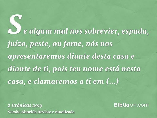 Se algum mal nos sobrevier, espada, juízo, peste, ou fome, nós nos apresentaremos diante desta casa e diante de ti, pois teu nome está nesta casa, e clamaremos 