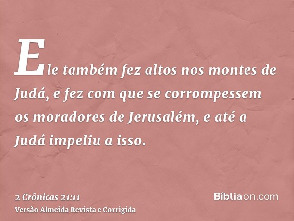 Ele também fez altos nos montes de Judá, e fez com que se corrompessem os moradores de Jerusalém, e até a Judá impeliu a isso.