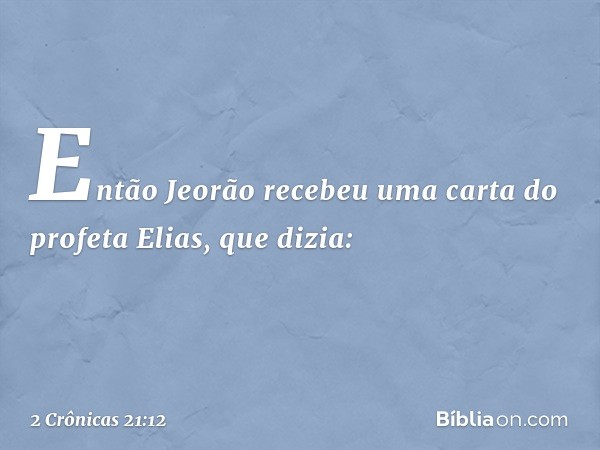 Então Jeorão recebeu uma carta do pro­feta Elias, que dizia: -- 2 Crônicas 21:12