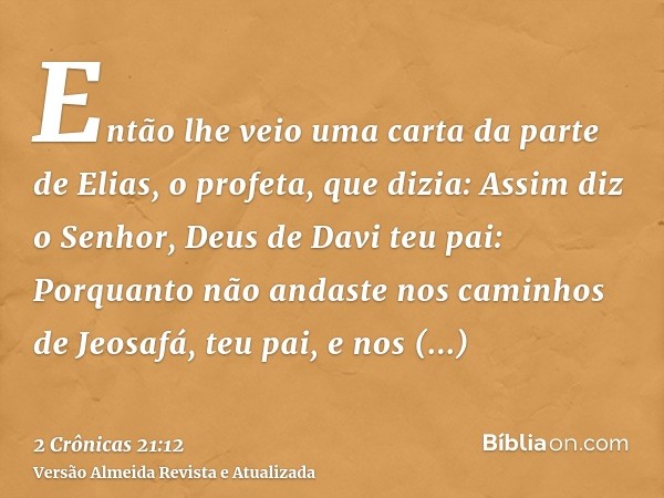 Então lhe veio uma carta da parte de Elias, o profeta, que dizia: Assim diz o Senhor, Deus de Davi teu pai: Porquanto não andaste nos caminhos de Jeosafá, teu p