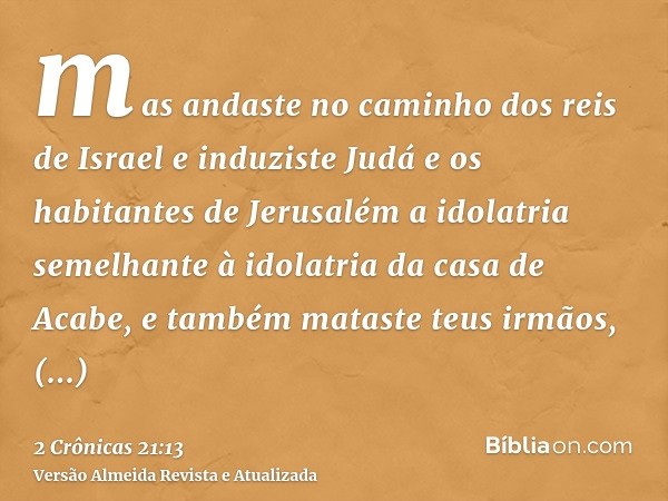 mas andaste no caminho dos reis de Israel e induziste Judá e os habitantes de Jerusalém a idolatria semelhante à idolatria da casa de Acabe, e também mataste te