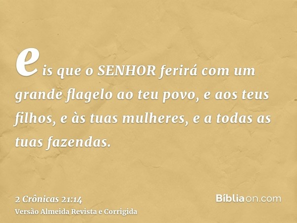 eis que o SENHOR ferirá com um grande flagelo ao teu povo, e aos teus filhos, e às tuas mulheres, e a todas as tuas fazendas.