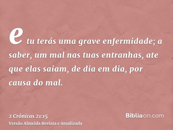 e tu terás uma grave enfermidade; a saber, um mal nas tuas entranhas, ate que elas saiam, de dia em dia, por causa do mal.