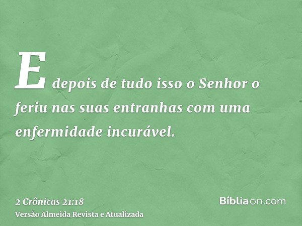 E depois de tudo isso o Senhor o feriu nas suas entranhas com uma enfermidade incurável.