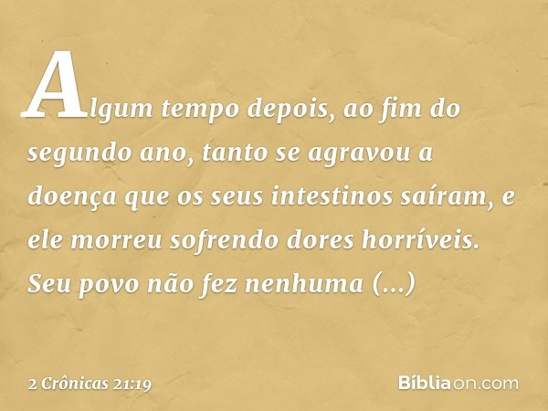 Al­gum tempo depois, ao fim do segundo ano, tanto se agravou a doença que os seus intestinos saíram, e ele morreu sofrendo dores horríveis. Seu povo não fez nen