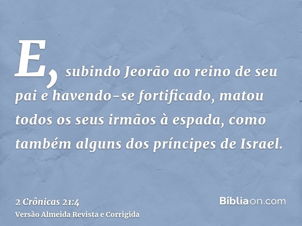 E, subindo Jeorão ao reino de seu pai e havendo-se fortificado, matou todos os seus irmãos à espada, como também alguns dos príncipes de Israel.