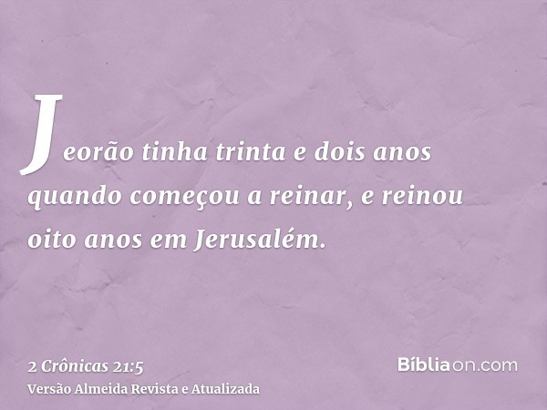 Jeorão tinha trinta e dois anos quando começou a reinar, e reinou oito anos em Jerusalém.