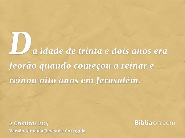 Da idade de trinta e dois anos era Jeorão quando começou a reinar e reinou oito anos em Jerusalém.