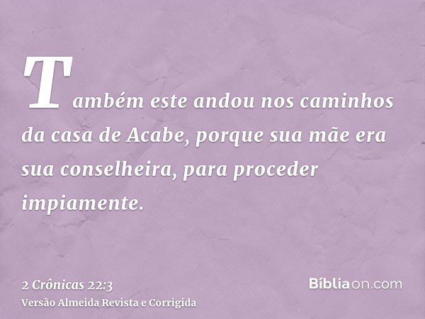 Também este andou nos caminhos da casa de Acabe, porque sua mãe era sua conselheira, para proceder impiamente.