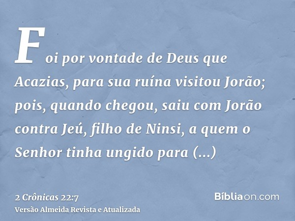 Foi por vontade de Deus que Acazias, para sua ruína visitou Jorão; pois, quando chegou, saiu com Jorão contra Jeú, filho de Ninsi, a quem o Senhor tinha ungido 