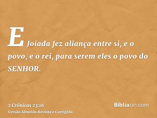 E Joiada fez aliança entre si, e o povo, e o rei, para serem eles o povo do SENHOR.