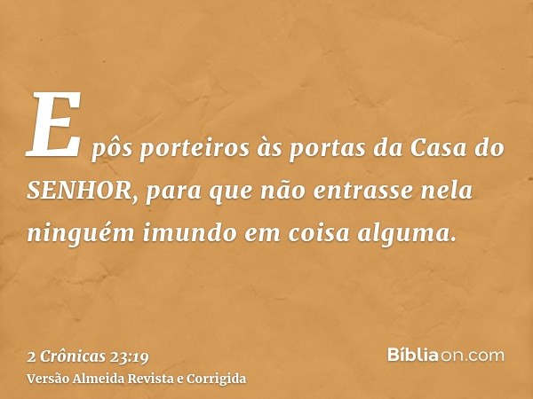E pôs porteiros às portas da Casa do SENHOR, para que não entrasse nela ninguém imundo em coisa alguma.