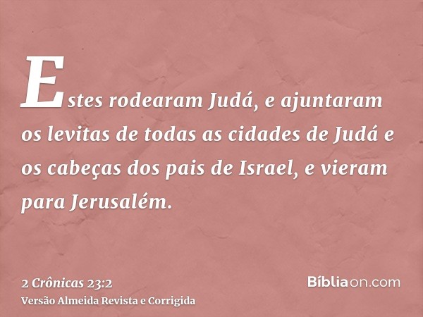 Estes rodearam Judá, e ajuntaram os levitas de todas as cidades de Judá e os cabeças dos pais de Israel, e vieram para Jerusalém.