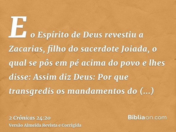 E o Espírito de Deus revestiu a Zacarias, filho do sacerdote Joiada, o qual se pôs em pé acima do povo e lhes disse: Assim diz Deus: Por que transgredis os mand