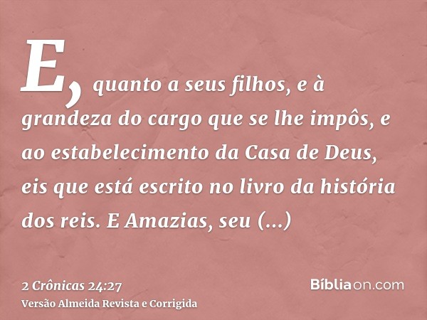 E, quanto a seus filhos, e à grandeza do cargo que se lhe impôs, e ao estabelecimento da Casa de Deus, eis que está escrito no livro da história dos reis. E Ama
