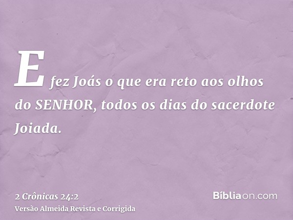 E fez Joás o que era reto aos olhos do SENHOR, todos os dias do sacerdote Joiada.