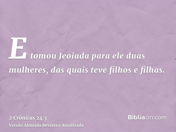 E tomou Jeoiada para ele duas mulheres, das quais teve filhos e filhas.