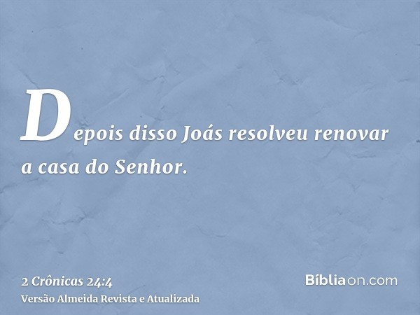 Depois disso Joás resolveu renovar a casa do Senhor.