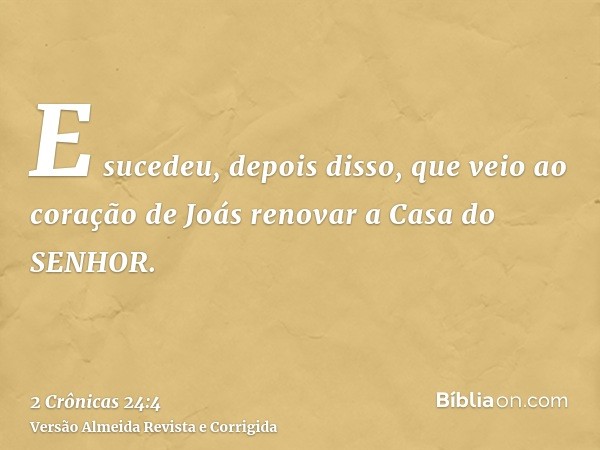 E sucedeu, depois disso, que veio ao coração de Joás renovar a Casa do SENHOR.