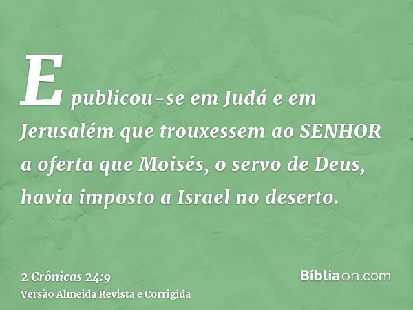 E publicou-se em Judá e em Jerusalém que trouxessem ao SENHOR a oferta que Moisés, o servo de Deus, havia imposto a Israel no deserto.