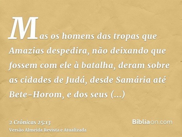 Mas os homens das tropas que Amazias despedira, não deixando que fossem com ele à batalha, deram sobre as cidades de Judá, desde Samária até Bete-Horom, e dos s