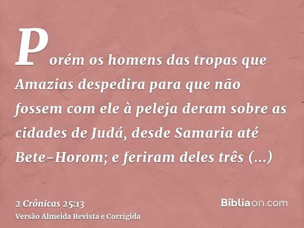 Porém os homens das tropas que Amazias despedira para que não fossem com ele à peleja deram sobre as cidades de Judá, desde Samaria até Bete-Horom; e feriram de