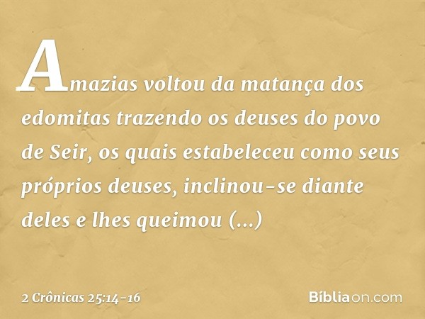 Amazias voltou da matança dos edomitas trazendo os deuses do povo de Seir, os quais estabeleceu como seus próprios deuses, inclinou-se diante deles e lhes queim