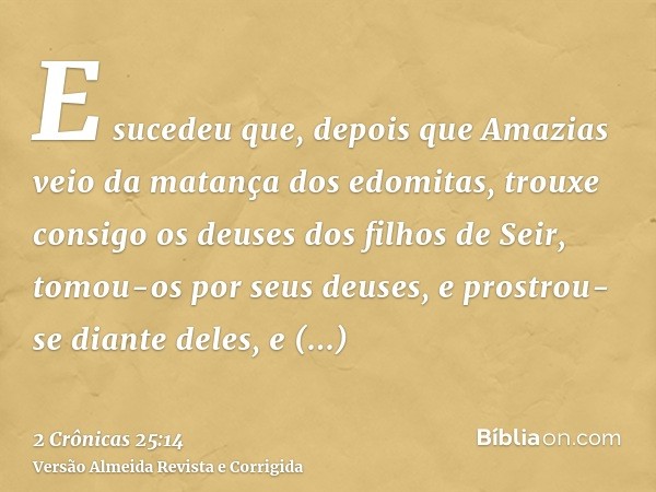 E sucedeu que, depois que Amazias veio da matança dos edomitas, trouxe consigo os deuses dos filhos de Seir, tomou-os por seus deuses, e prostrou-se diante dele