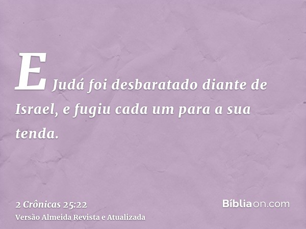 E Judá foi desbaratado diante de Israel, e fugiu cada um para a sua tenda.