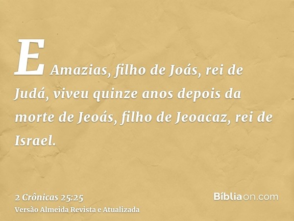 E Amazias, filho de Joás, rei de Judá, viveu quinze anos depois da morte de Jeoás, filho de Jeoacaz, rei de Israel.