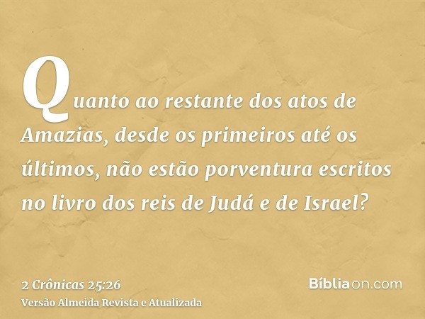 Quanto ao restante dos atos de Amazias, desde os primeiros até os últimos, não estão porventura escritos no livro dos reis de Judá e de Israel?