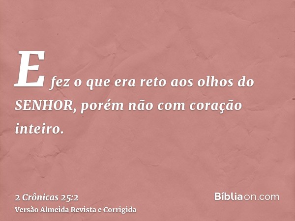 E fez o que era reto aos olhos do SENHOR, porém não com coração inteiro.