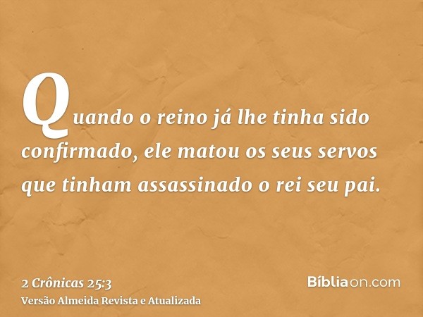 Quando o reino já lhe tinha sido confirmado, ele matou os seus servos que tinham assassinado o rei seu pai.