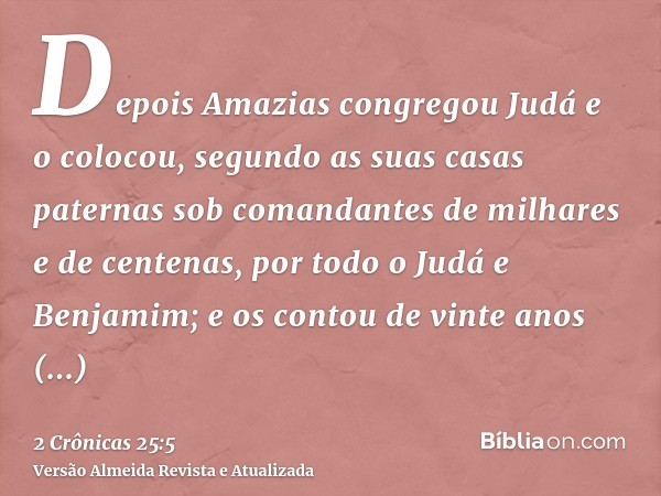 Depois Amazias congregou Judá e o colocou, segundo as suas casas paternas sob comandantes de milhares e de centenas, por todo o Judá e Benjamim; e os contou de 