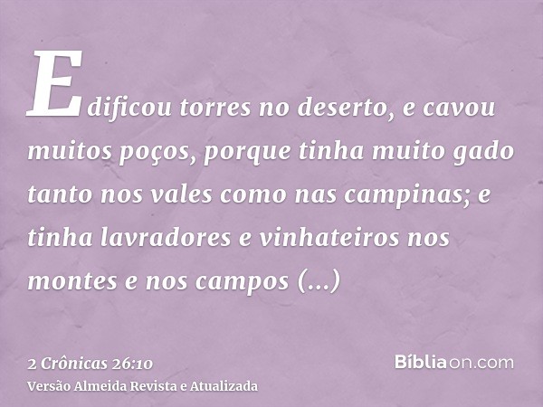 Edificou torres no deserto, e cavou muitos poços, porque tinha muito gado tanto nos vales como nas campinas; e tinha lavradores e vinhateiros nos montes e nos c