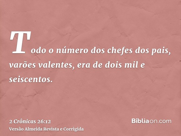 Todo o número dos chefes dos pais, varões valentes, era de dois mil e seiscentos.