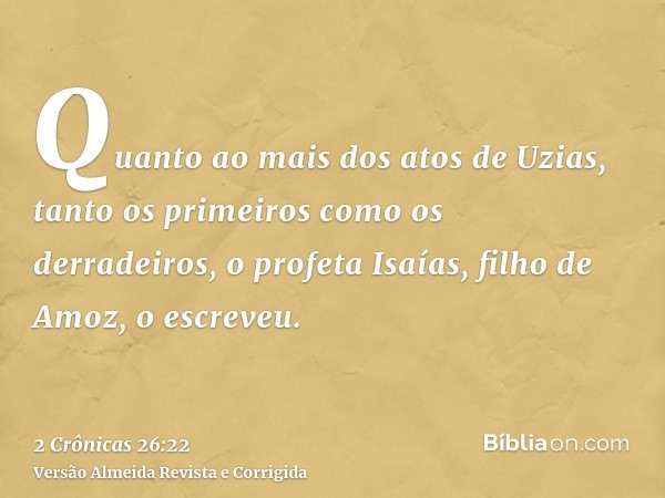 Quanto ao mais dos atos de Uzias, tanto os primeiros como os derradeiros, o profeta Isaías, filho de Amoz, o escreveu.