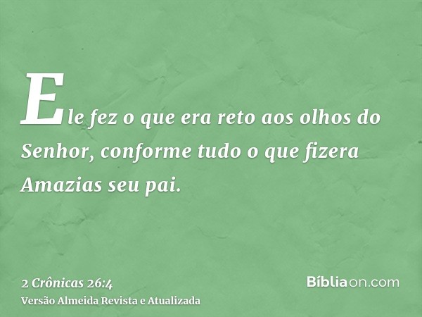 Ele fez o que era reto aos olhos do Senhor, conforme tudo o que fizera Amazias seu pai.