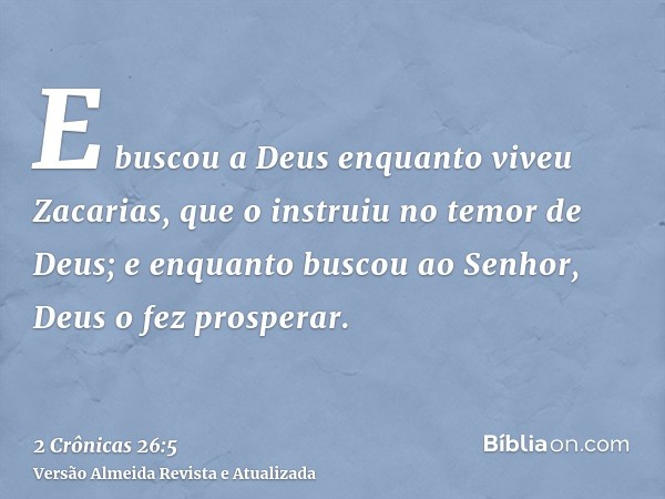 E buscou a Deus enquanto viveu Zacarias, que o instruiu no temor de Deus; e enquanto buscou ao Senhor, Deus o fez prosperar.