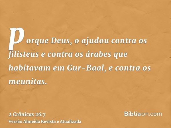 porque Deus, o ajudou contra os filisteus e contra os árabes que habitavam em Gur-Baal, e contra os meunitas.