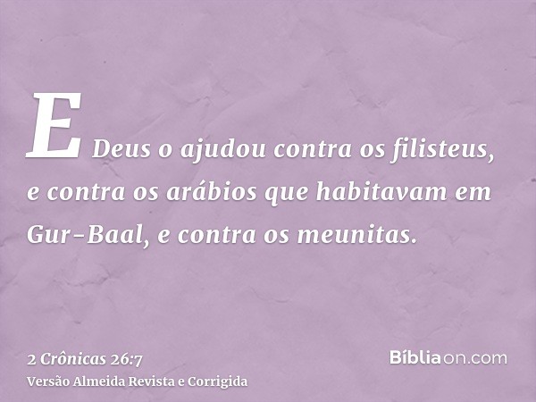 E Deus o ajudou contra os filisteus, e contra os arábios que habitavam em Gur-Baal, e contra os meunitas.