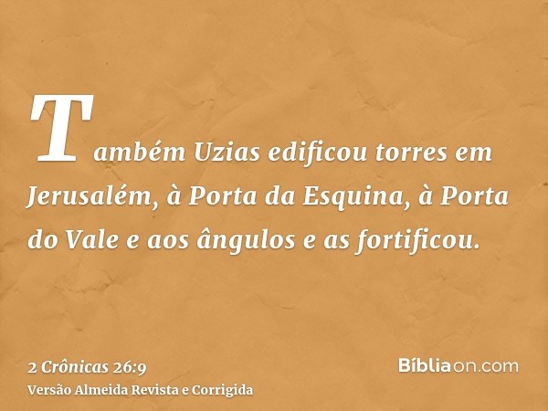 Também Uzias edificou torres em Jerusalém, à Porta da Esquina, à Porta do Vale e aos ângulos e as fortificou.
