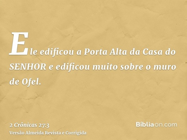 Ele edificou a Porta Alta da Casa do SENHOR e edificou muito sobre o muro de Ofel.