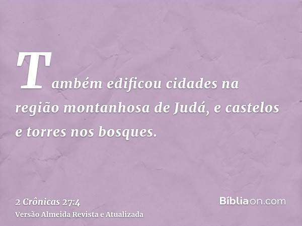 Também edificou cidades na região montanhosa de Judá, e castelos e torres nos bosques.