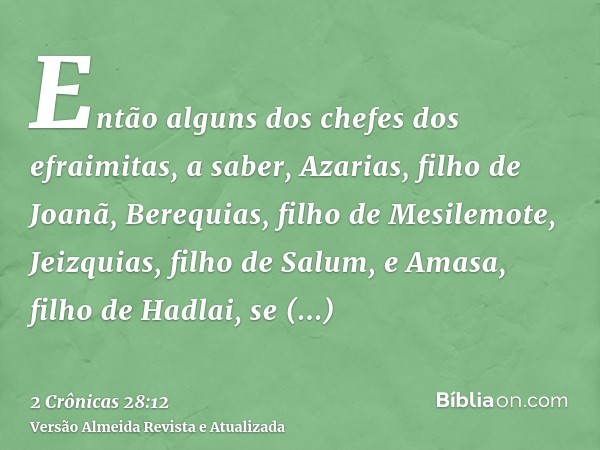 Então alguns dos chefes dos efraimitas, a saber, Azarias, filho de Joanã, Berequias, filho de Mesilemote, Jeizquias, filho de Salum, e Amasa, filho de Hadlai, s