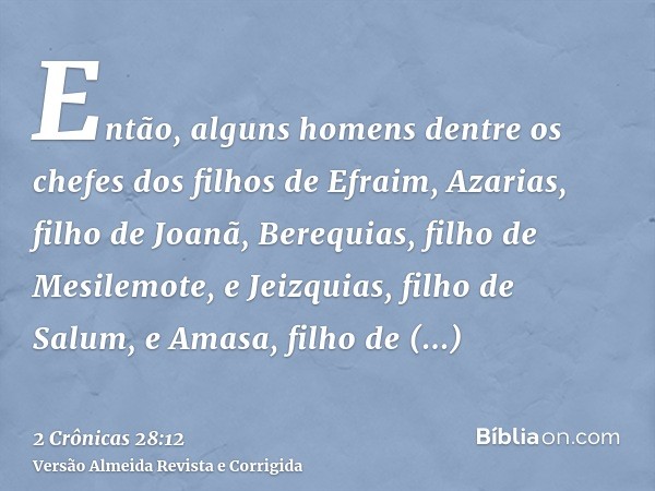Então, alguns homens dentre os chefes dos filhos de Efraim, Azarias, filho de Joanã, Berequias, filho de Mesilemote, e Jeizquias, filho de Salum, e Amasa, filho