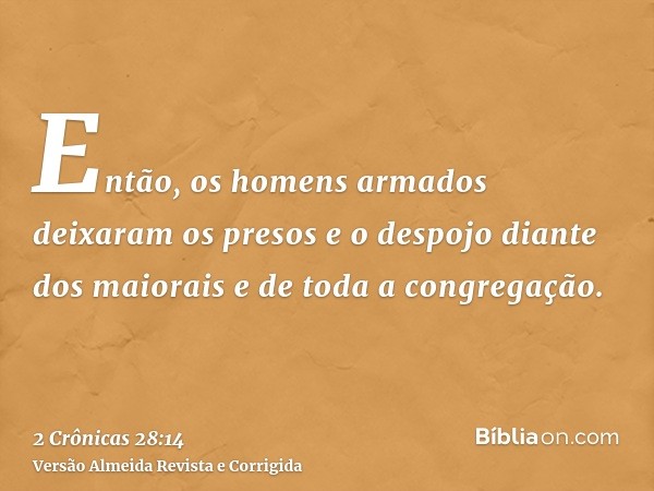 Então, os homens armados deixaram os presos e o despojo diante dos maiorais e de toda a congregação.